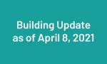 Building Update as of April 8, 2021