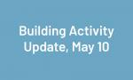Building Activity Update May 10